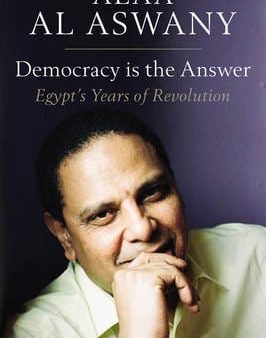 Alaa Al Aswany: Democracy is the Answer - Egypt`s Years of Revolution [2014] hardback Cheap